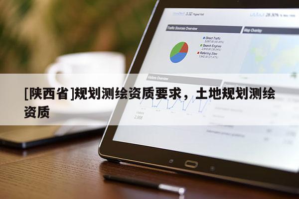 [陕西省]规划测绘资质要求，土地规划测绘资质