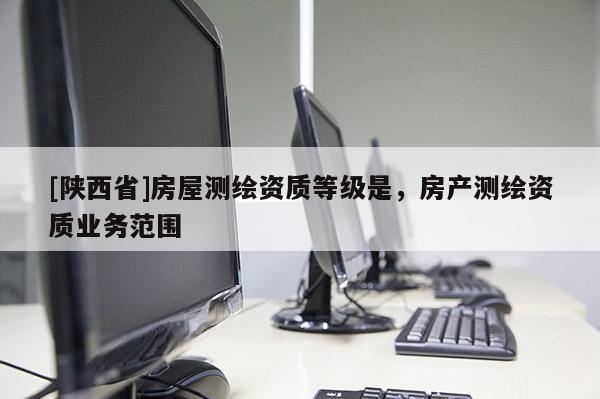 [陕西省]房屋测绘资质等级是，房产测绘资质业务范围