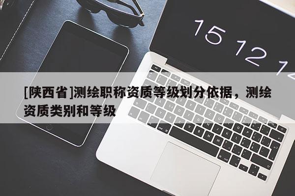[陕西省]测绘职称资质等级划分依据，测绘资质类别和等级