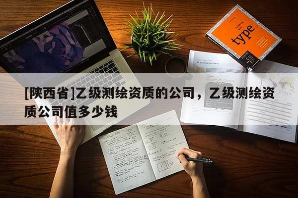 [陕西省]乙级测绘资质的公司，乙级测绘资质公司值多少钱