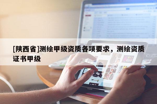 [陕西省]测绘甲级资质各项要求，测绘资质证书甲级