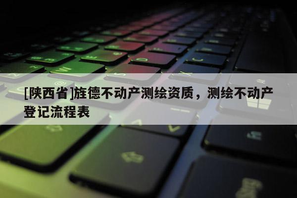 [陕西省]旌德不动产测绘资质，测绘不动产登记流程表