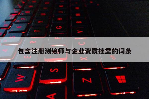 包含注册测绘师与企业资质挂靠的词条