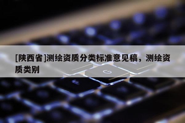 [陕西省]测绘资质分类标准意见稿，测绘资质类别