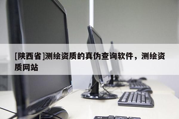 [陕西省]测绘资质的真伪查询软件，测绘资质网站