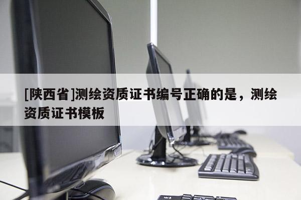 [陕西省]测绘资质证书编号正确的是，测绘资质证书模板