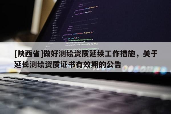 [陕西省]做好测绘资质延续工作措施，关于延长测绘资质证书有效期的公告