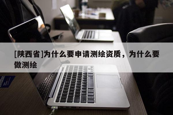 [陕西省]为什么要申请测绘资质，为什么要做测绘