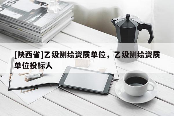 [陕西省]乙级测绘资质单位，乙级测绘资质单位投标人