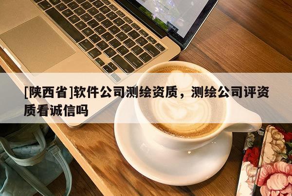 [陕西省]软件公司测绘资质，测绘公司评资质看诚信吗