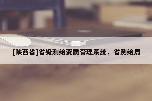 [陕西省]省级测绘资质管理系统，省测绘局
