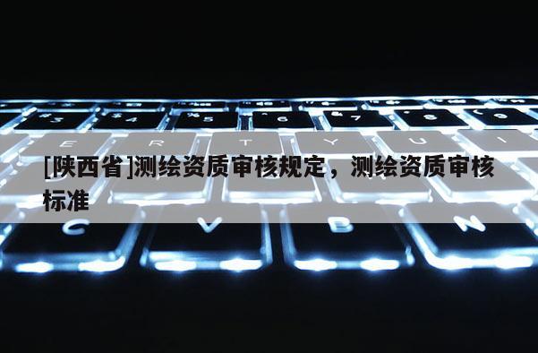 [陕西省]测绘资质审核规定，测绘资质审核标准