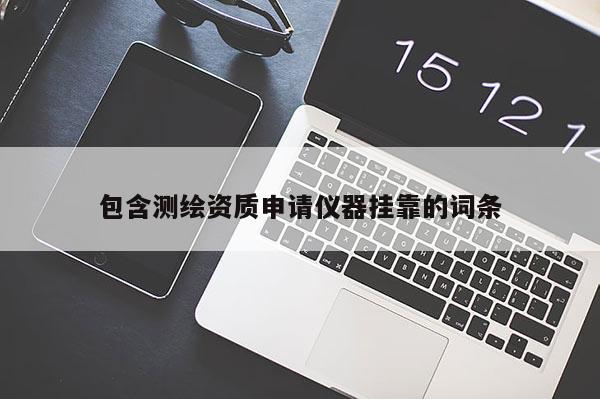 包含测绘资质申请仪器挂靠的词条
