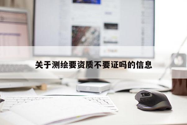 关于测绘要资质不要证吗的信息