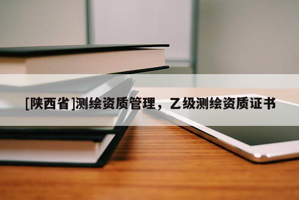 [陕西省]测绘资质管理，乙级测绘资质证书