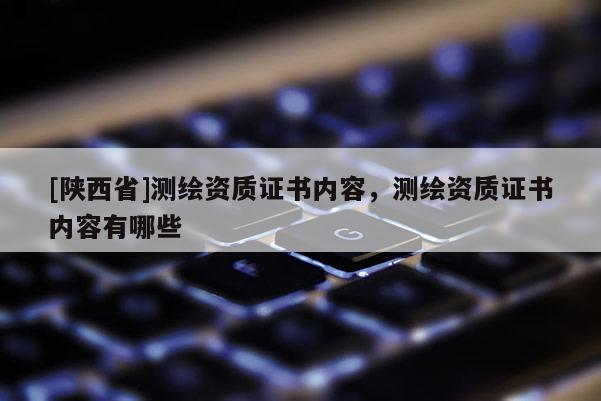 [陕西省]测绘资质证书内容，测绘资质证书内容有哪些