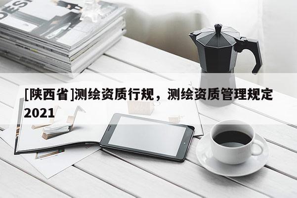 [陕西省]测绘资质行规，测绘资质管理规定2021