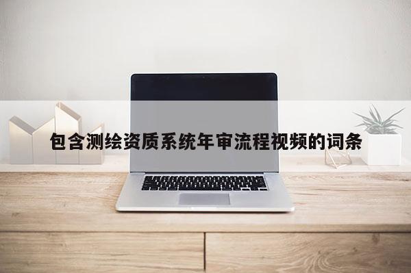 包含测绘资质系统年审流程视频的词条