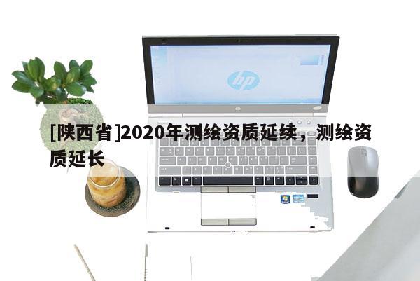 [陕西省]2020年测绘资质延续，测绘资质延长