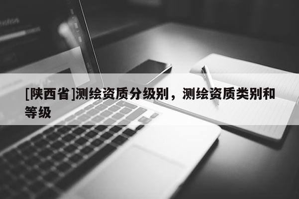 [陕西省]测绘资质分级别，测绘资质类别和等级