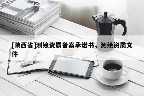 [陕西省]测绘资质备案承诺书，测绘资质文件