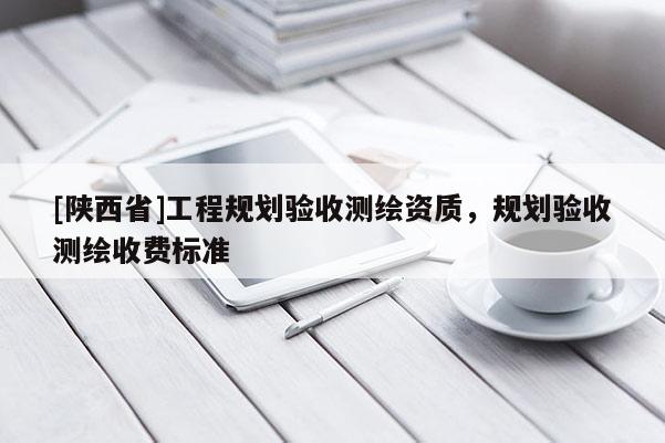 [陕西省]工程规划验收测绘资质，规划验收测绘收费标准