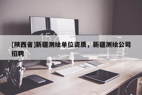 [陕西省]新疆测绘单位资质，新疆测绘公司招聘