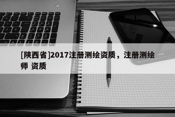 [陕西省]2017注册测绘资质，注册测绘师 资质