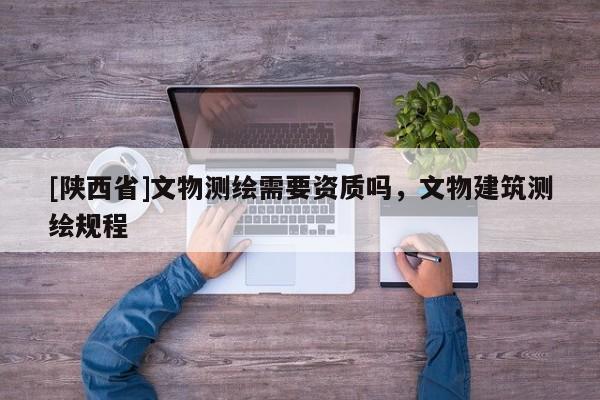 [陕西省]文物测绘需要资质吗，文物建筑测绘规程
