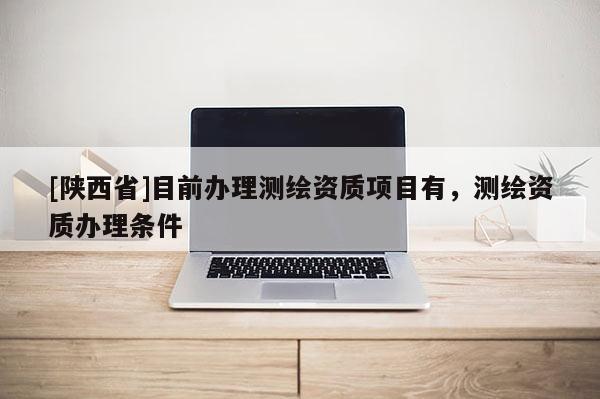 [陕西省]目前办理测绘资质项目有，测绘资质办理条件