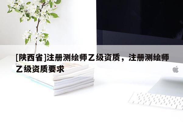 [陕西省]注册测绘师乙级资质，注册测绘师乙级资质要求