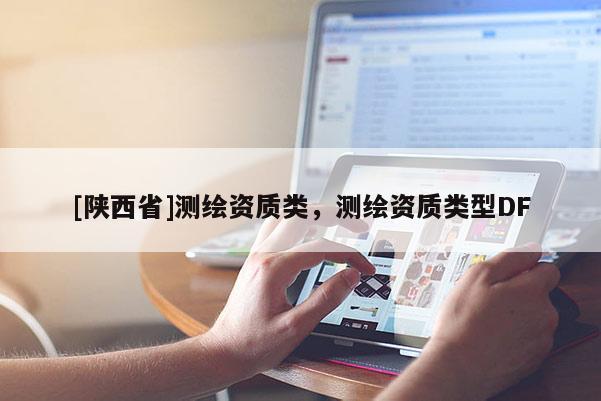[陕西省]测绘资质类，测绘资质类型DF
