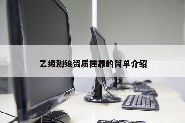 乙级测绘资质挂靠的简单介绍