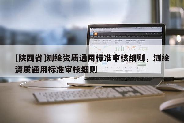 [陕西省]测绘资质通用标准审核细则，测绘资质通用标准审核细则
