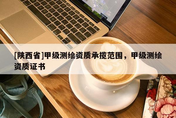 [陕西省]甲级测绘资质承揽范围，甲级测绘资质证书