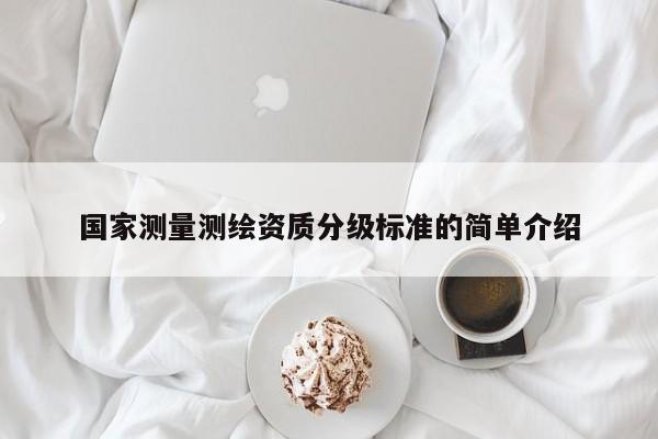 国家测量测绘资质分级标准的简单介绍