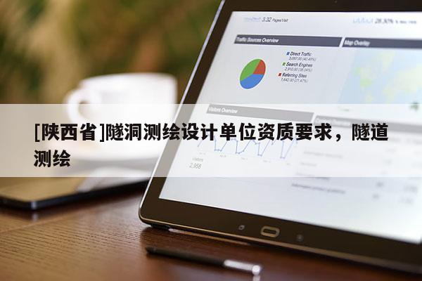 [陕西省]隧洞测绘设计单位资质要求，隧道测绘