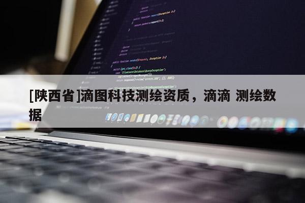 [陕西省]滴图科技测绘资质，滴滴 测绘数据