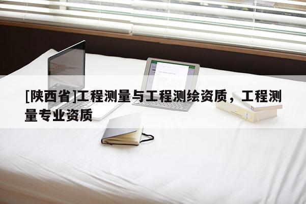 [陕西省]工程测量与工程测绘资质，工程测量专业资质