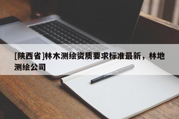 [陕西省]林木测绘资质要求标准最新，林地测绘公司