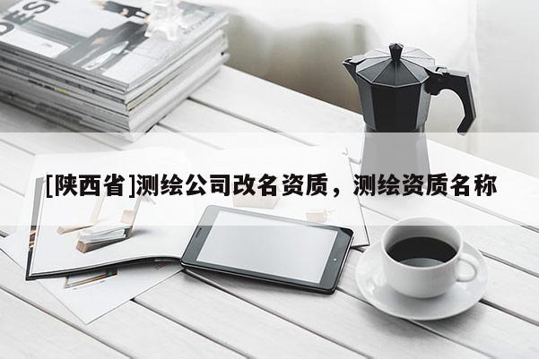 [陕西省]测绘公司改名资质，测绘资质名称