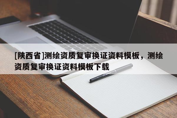 [陕西省]测绘资质复审换证资料模板，测绘资质复审换证资料模板下载