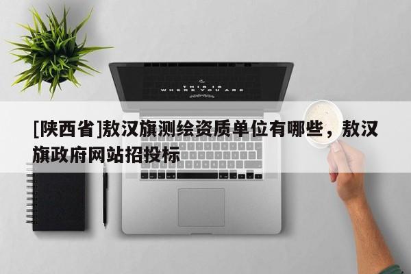 [陕西省]敖汉旗测绘资质单位有哪些，敖汉旗政府网站招投标