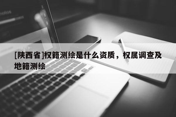 [陕西省]权籍测绘是什么资质，权属调查及地籍测绘