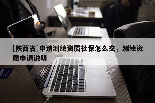 [陕西省]申请测绘资质社保怎么交，测绘资质申请说明