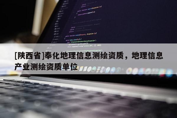 [陕西省]奉化地理信息测绘资质，地理信息产业测绘资质单位