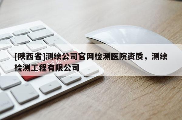 [陕西省]测绘公司官网检测医院资质，测绘检测工程有限公司
