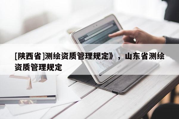 [陕西省]测绘资质管理规定》，山东省测绘资质管理规定