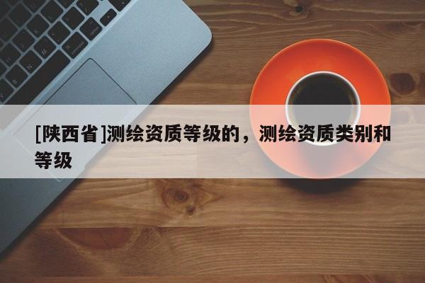 [陕西省]测绘资质等级的，测绘资质类别和等级
