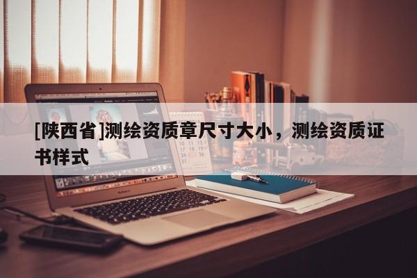[陕西省]测绘资质章尺寸大小，测绘资质证书样式